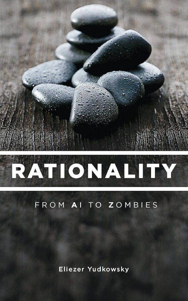 Rationality: From AI to Zombies by Eliezer Yudkowsky: "Rationality: From AI to Zombies by Eliezer Yudkowsky book cover with the title in dark text on a white background.